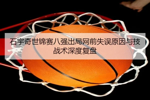 石宇奇世锦赛八强出局网前失误原因与技战术深度复盘